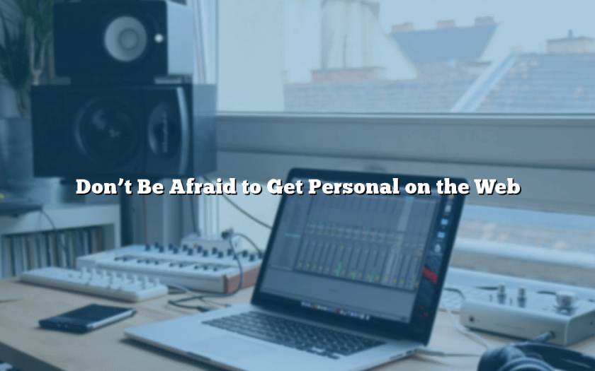 Don’t Be Afraid to Get Personal on the Web